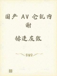 国产 AV 仑乱内谢
